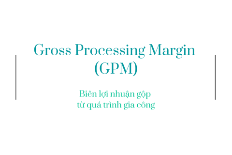 Biên lợi nhuận gộp từ quá trình gia công (Gross Processing Margin - GPM) là gì?