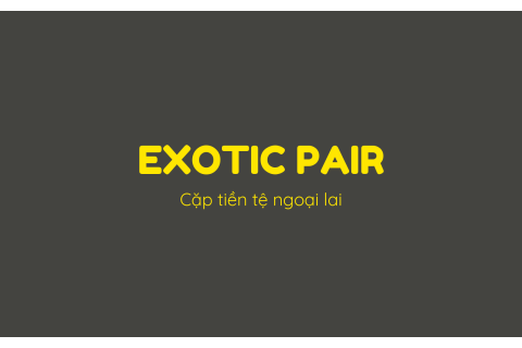 Cặp tiền tệ ngoại lai (Exotic pair) là gì? Nội dung về cặp tiền tệ ngoại lai