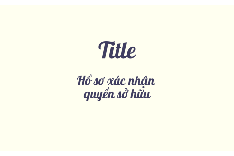 Hồ sơ xác nhận quyền sở hữu (Title) là gì? Hiểu về hồ sơ xác nhận quyền sở hữu