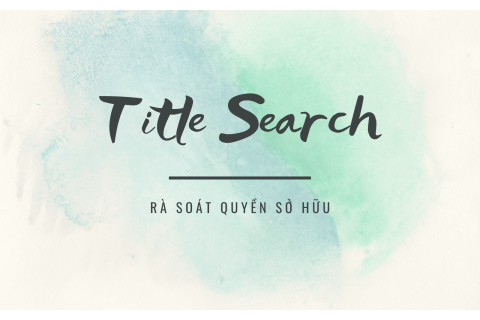 Rà soát quyền sở hữu (Title Search) là gì? Cách thức rà soát quyền sở hữu