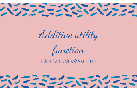 Hàm ích lợi cộng tính (Additive utility function) là gì?