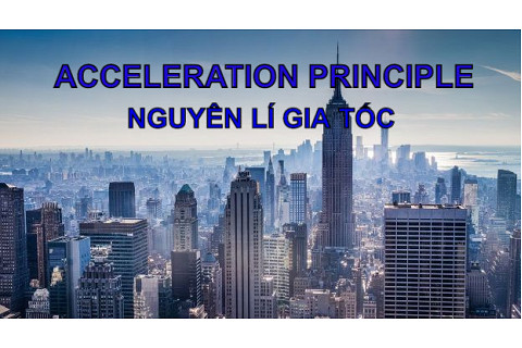 Nguyên lí gia tốc (Acceleration Principle) là gì? Đặc điểm