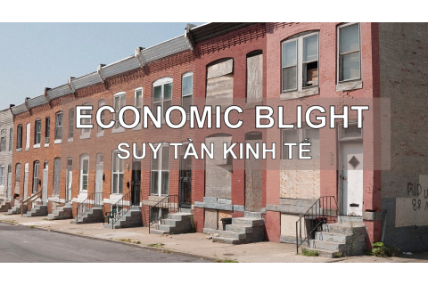 Suy tàn kinh tế (Economic Blight) là gì? Đặc điểm