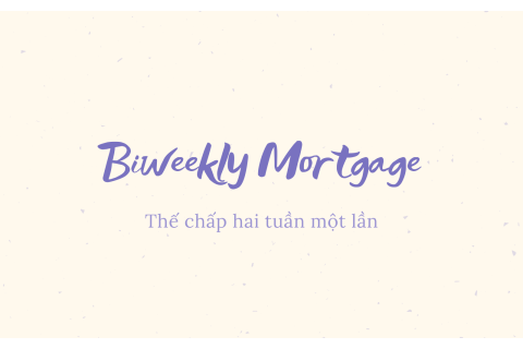 Thế chấp hai tuần một lần (Biweekly Mortgage) là gì? Hiểu về thế chấp hai tuần một lần