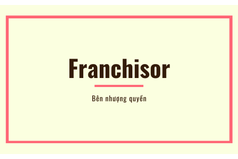 Bên nhượng quyền (Franchisor) là gì? Hiểu về bên nhượng quyền