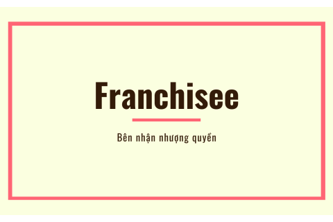 Bên nhận nhượng quyền (Franchisee) là gì?