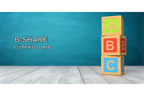 Cổ phiếu loại B (B-Share) là gì? Đặc điểm và cấu trúc tính phí bán