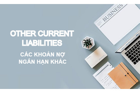 Các khoản nợ ngắn hạn khác (Other Current Liabilities) là gì? Đặc điểm