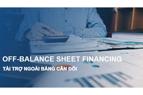 Tài trợ ngoài bảng cân đối (Off-Balance Sheet Financing) là gì? Ví dụ và ảnh hưởng