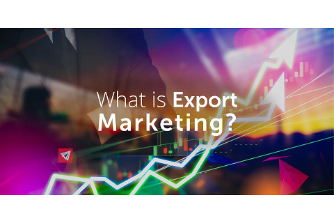 Marketing xuất khẩu (Export marketing) là gì? Đặc điểm