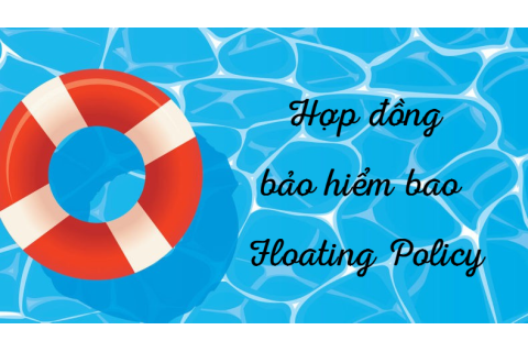 Hợp đồng bảo hiểm bao (Floating Policy) là gì? Sự cần thiết của hợp đồng bảo hiểm bao