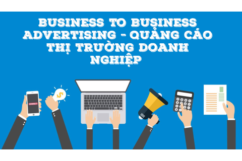 Quảng cáo thị trường doanh nghiệp (Business To Business Advertising) là gì?