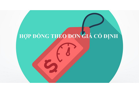 Hợp đồng theo đơn giá cố định (Contract Based on Fixed Unit Price) là gì?