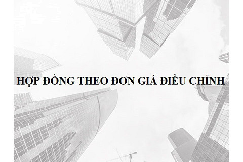 Hợp đồng theo đơn giá điều chỉnh (Contract Based on Modifiable Unit Price) là gì?