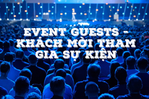 Khách mời tham gia sự kiện﻿ (Event guests) là gì? Phân loại và qui trình lập danh sách khách mời