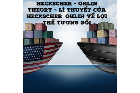 Lí thuyết của Heckscher – Ohlin về lợi thế tương đối (Heckscher-Ohlin theory) là gì?