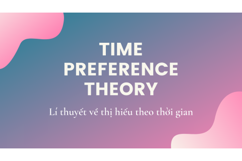 Lí thuyết về thị hiếu theo thời gian (Time preference theory) là gì?