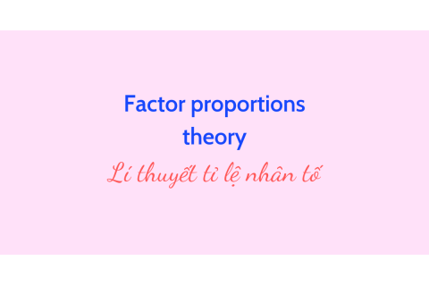 Lí thuyết tỉ lệ nhân tố (Factor proportions theory) là gì?