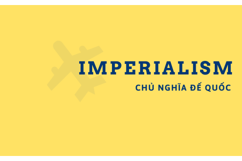 Chủ nghĩa đế quốc (Imperialism) là gì? Động cơ theo đuổi chủ nghĩa đế quốc