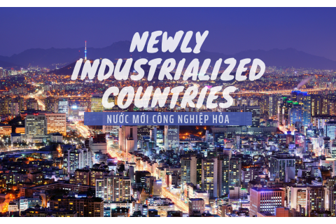 Nước mới công nghiệp hóa (Newly Industrialized Countries - NICs) là gì?