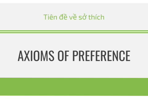 Tiên đề về sở thích (Axioms of preference) là gì? Nội dung về tiên đề sở thích