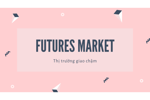 Thị trường giao chậm (Futures market) là gì? Các nội dung về thị trường giao chậm