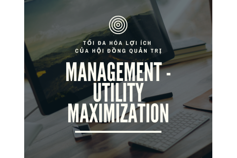 Tối đa hóa lợi ích của hội đồng quản trị (Management - utility maximization) là gì? Nội dung