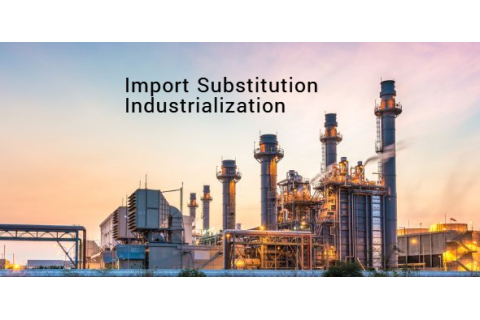 Công nghiệp hóa thay thế nhập khẩu (Import Substitution Industrialization) là gì?