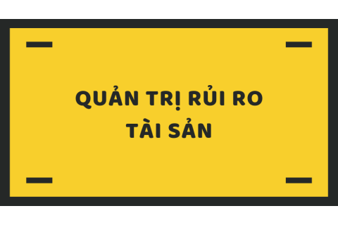 Quản trị rủi ro tài sản (Asset risk management) là gì? Tầm quan trọng của quản trị rủi ro tài sản