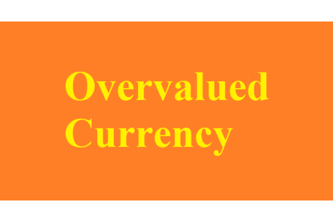 Đồng tiền bị định giá cao (Overvalued currency) là gì? Ưu điểm và hạn chế