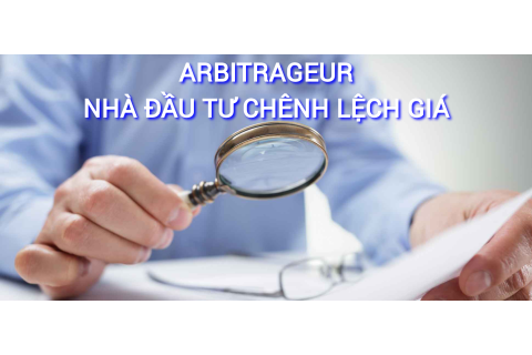 Nhà đầu tư chênh lệch giá (Arbitrageur) là gì? Những đặc điểm cần lưu ý