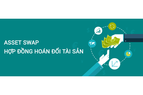 Hợp đồng hoán đổi tài sản (Asset Swap) là gì? Những đặc điểm cần lưu ý