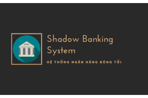 Hệ thống ngân hàng bóng tối (Shadow Banking System) là gì?