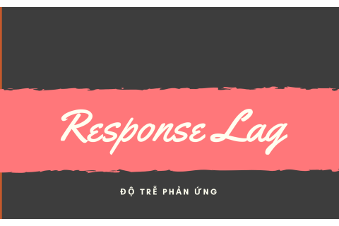 Độ trễ phản ứng (Response Lag) là gì? Nguyên nhân của độ trễ phản ứng