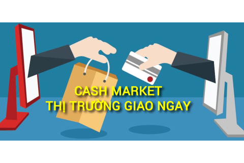 Thị trường giao ngay (Cash Market) là gì? Những đặc điểm cần lưu ý