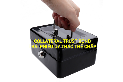 Trái phiếu ủy thác thế chấp (Collateral Trust Bond) là gì? Những đặc điểm cần lưu ý