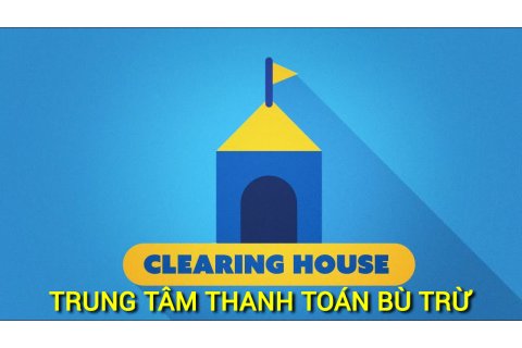 Trung tâm thanh toán bù trừ (Clearing House) là gì? Những đặc điểm cần lưu ý