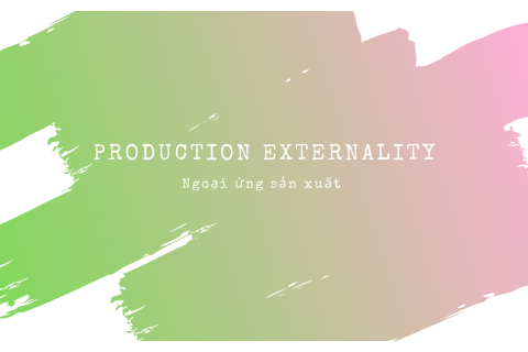 Ngoại ứng sản xuất (Production Externality) là gì? Ví dụ về ngoại ứng sản xuất