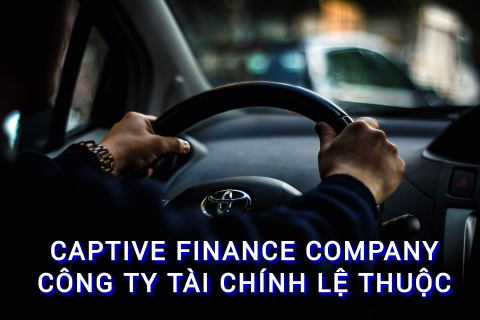 Công ty tài chính lệ thuộc (Captive Finance Company) là gì? Những đặc điểm cần lưu ý