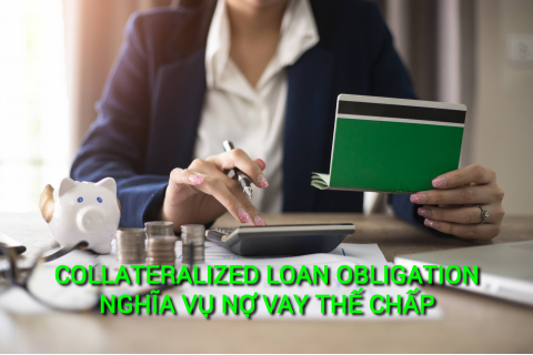 Nghĩa vụ cho vay thế chấp (Collateralized Loan Obligation - CLO) là gì?