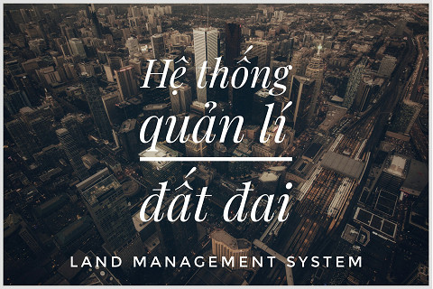 Hệ thống quản lí đất đai (Land Management System) là gì? Cấu trúc và vai trò