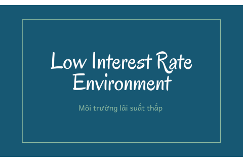 Môi trường lãi suất thấp (Low Interest Rate Environment) là gì? Ưu và nhược điểm