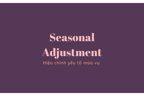 Hiệu chỉnh yếu tố mùa vụ (Seasonal Adjustment) với số liệu kinh tế là gì?