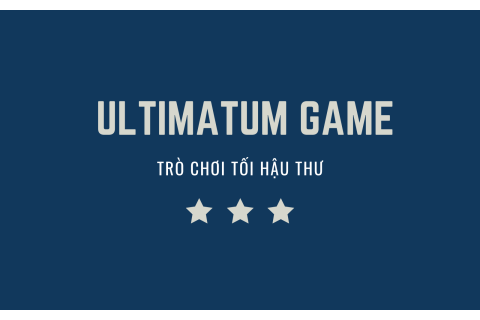 Trò chơi tối hậu thư (Ultimatum game) là gì?