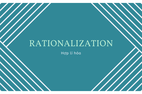 Hợp lí hóa (Rationalization) là gì? Một số thuật ngữ liên quan