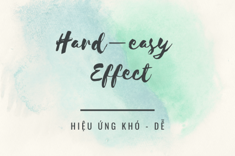 Hiệu ứng khó - dễ (Hard–easy Effect) là gì? Nội dung về hiệu ứng khó - dễ