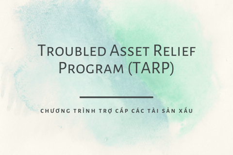 Chương trình trợ cấp các tài sản xấu (Troubled Asset Relief Program - TARP) là gì?