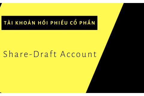 Tài khoản hối phiếu cổ phần (Share-Draft Account) là gì? Lợi ích của tài khoản hối phiếu cổ phần