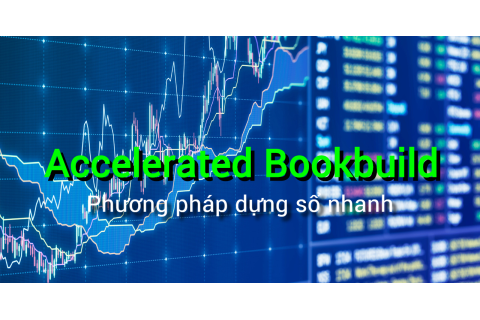 Phương pháp dựng sổ nhanh (Accelerated Bookbuild) là gì? Các đặc điểm cần lưu ý