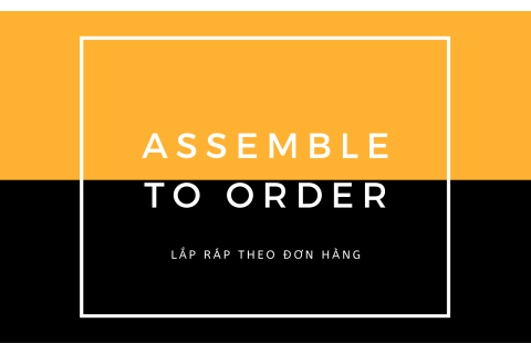 Lắp ráp theo đơn hàng (Assemble to Order - ATO) là gì?